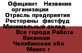 Официант › Название организации ­ Maxi › Отрасль предприятия ­ Рестораны, фастфуд › Минимальный оклад ­ 35 000 - Все города Работа » Вакансии   . Челябинская обл.,Миасс г.